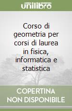 Corso di geometria per corsi di laurea in fisica, informatica e statistica libro