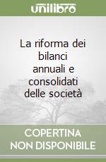 La riforma dei bilanci annuali e consolidati delle società libro