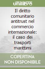 Il diritto comunitario antitrust nel commercio internazionale: il caso dei trasporti marittimi libro