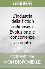 L'industria della fiction audiovisiva. Evoluzione e concorrenza allargata libro