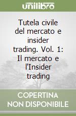 Tutela civile del mercato e insider trading. Vol. 1: Il mercato e l'Insider trading libro