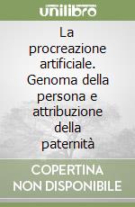 La procreazione artificiale. Genoma della persona e attribuzione della paternità libro