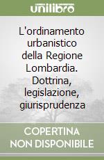 L'ordinamento urbanistico della Regione Lombardia. Dottrina, legislazione, giurisprudenza libro