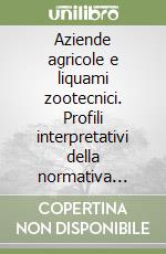 Aziende agricole e liquami zootecnici. Profili interpretativi della normativa statale e della regione del Veneto, in materia ambientale libro