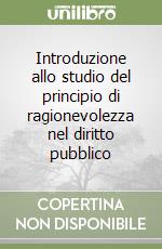 Introduzione allo studio del principio di ragionevolezza nel diritto pubblico libro