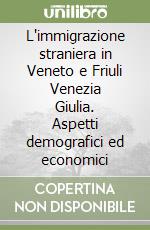 L'immigrazione straniera in Veneto e Friuli Venezia Giulia. Aspetti demografici ed economici