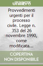 Provvedimenti urgenti per il processo civile. Legge n. 353 del 26 novembre 1990, come modificata dalla Legge n. 374 del 21 novembre 1991 libro