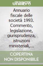 Annuario fiscale delle società 1993. Commento, legislazione, giurisprudenza, istruzioni ministeriali, dottrina, bibliografia. Aggiornato alla GU del 30 agosto 1993 libro