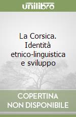 La Corsica. Identità etnico-linguistica e sviluppo libro