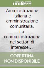 Amministrazione italiana e amministrazione comunitaria. La coamministrazione nei settori di interesse comunitario libro