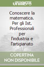 Conoscere la matematica. Per gli Ist. Professionali per l'industria e l'artigianato (1) libro