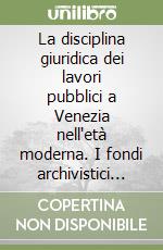 La disciplina giuridica dei lavori pubblici a Venezia nell'età moderna. I fondi archivistici del magistrato alle acque e dei provveditori di comun: ricerche... libro