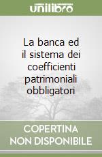 La banca ed il sistema dei coefficienti patrimoniali obbligatori libro