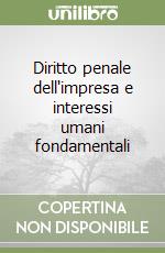 Diritto penale dell'impresa e interessi umani fondamentali libro