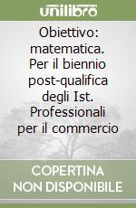 Obiettivo: matematica. Per il biennio post-qualifica degli Ist. Professionali per il commercio (3) libro