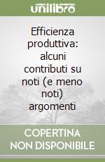 Efficienza produttiva: alcuni contributi su noti (e meno noti) argomenti libro