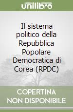 Il sistema politico della Repubblica Popolare Democratica di Corea (RPDC) libro