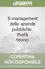 Il management delle aziende pubbliche. Profili teorici libro