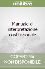 Manuale di interpretazione costituzionale libro