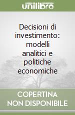 Decisioni di investimento: modelli analitici e politiche economiche libro