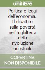 Politica e leggi dell'economia. Il dibattito sulla povertà nell'Inghilterra della rivoluzione industriale libro