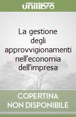 La gestione degli approvvigionamenti nell'economia dell'impresa libro