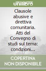 Clausole abusive e direttiva comunitaria. Atti del Convegno di studi sul tema: condizioni generali di contratto e direttiva CEE n. 93/13 del 5 aprile 1993 libro