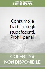 Consumo e traffico degli stupefacenti. Profili penali libro