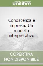 Conoscenza e impresa. Un modello interpretativo libro