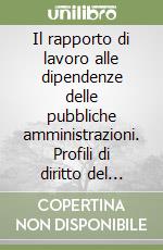 Il rapporto di lavoro alle dipendenze delle pubbliche amministrazioni. Profili di diritto del lavoro libro