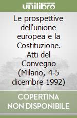 Le prospettive dell'unione europea e la Costituzione. Atti del Convegno (Milano, 4-5 dicembre 1992) libro