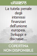 La tutela penale degli interessi finanziari dell'unione europea. Sviluppi e discrasie nella legislazione penale degli Stati membri libro