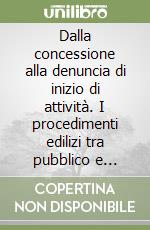 Dalla concessione alla denuncia di inizio di attività. I procedimenti edilizi tra pubblico e privato libro