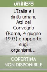 L'Italia e i diritti umani. Atti del Convegno (Roma, 4 giugno 1993) e rapporto sugli organismi internazionali e nazionali che si occupano di diritti umani... libro