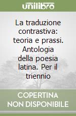 La traduzione contrastiva: teoria e prassi. Antologia della poesia latina. Per il triennio