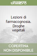 Lezioni di farmacognosia. Droghe vegetali libro