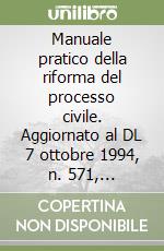 Manuale pratico della riforma del processo civile. Aggiornato al DL 7 ottobre 1994, n. 571, convertito in Legge 6 dicembre 1994, n. 673