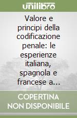 Valore e principi della codificazione penale: le esperienze italiana, spagnola e francese a confronto. Atti del Convegno (Firenze, 19-20 novembre 1993) libro
