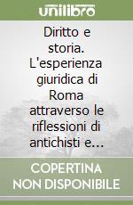 Diritto e storia. L'esperienza giuridica di Roma attraverso le riflessioni di antichisti e giusromanisti contemporanei. Antologia libro