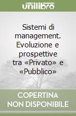 Sistemi di management. Evoluzione e prospettive tra «Privato» e «Pubblico»