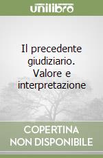 Il precedente giudiziario. Valore e interpretazione libro