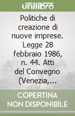 Politiche di creazione di nuove imprese. Legge 28 febbraio 1986, n. 44. Atti del Convegno (Venezia, Università degli studi, 25 ottobre 1993) libro