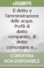 Il diritto e l'amministrazione delle acque. Profili di diritto comparato, di diritto comunitario e stato della normativa in Italia. Atti del Convegno (1994) libro