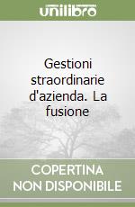 Gestioni straordinarie d'azienda. La fusione libro