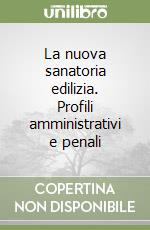 La nuova sanatoria edilizia. Profili amministrativi e penali