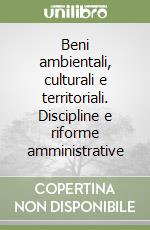 Beni ambientali, culturali e territoriali. Discipline e riforme amministrative libro