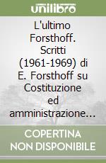 L'ultimo Forsthoff. Scritti (1961-1969) di E. Forsthoff su Costituzione ed amministrazione tradotti e commentati