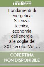 Fondamenti di energetica. Scienza, tecnica, economia dell'energia alle soglie del XXI secolo. Vol. 1