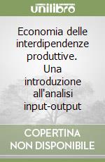 Economia delle interdipendenze produttive. Una introduzione all'analisi input-output libro