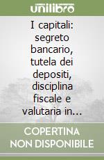 I capitali: segreto bancario, tutela dei depositi, disciplina fiscale e valutaria in Italia e all'estero. Paradisi fiscali, paradisi bancari, doppia imposizione... libro